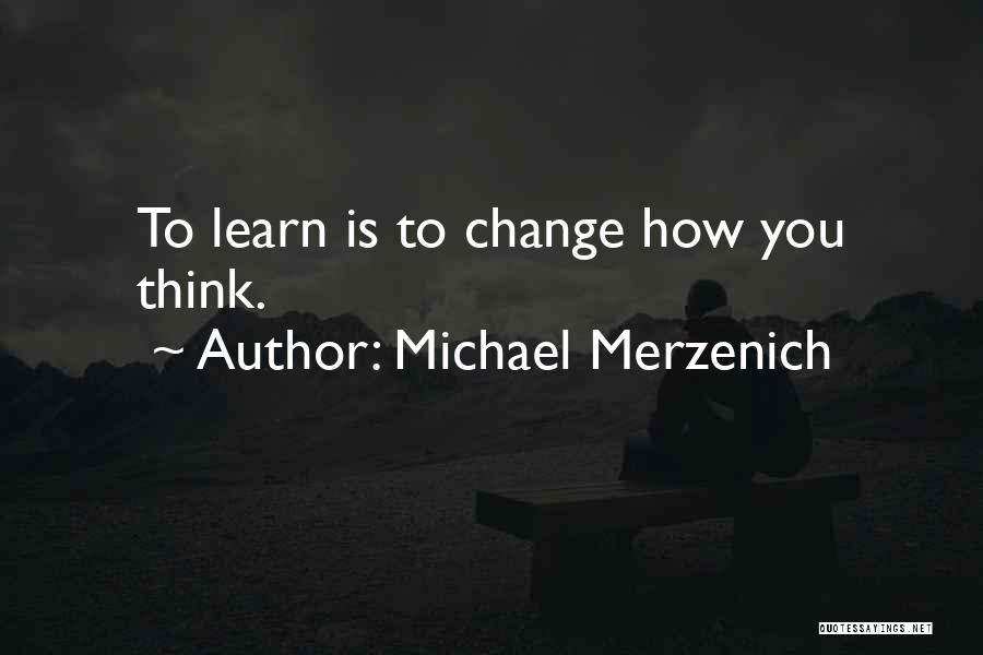 Michael Merzenich Quotes: To Learn Is To Change How You Think.