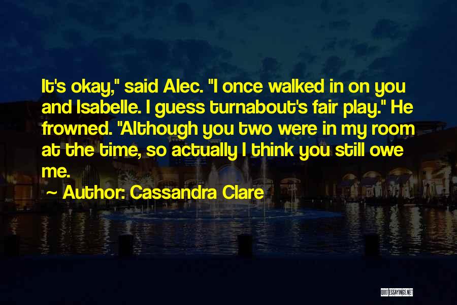 Cassandra Clare Quotes: It's Okay, Said Alec. I Once Walked In On You And Isabelle. I Guess Turnabout's Fair Play. He Frowned. Although