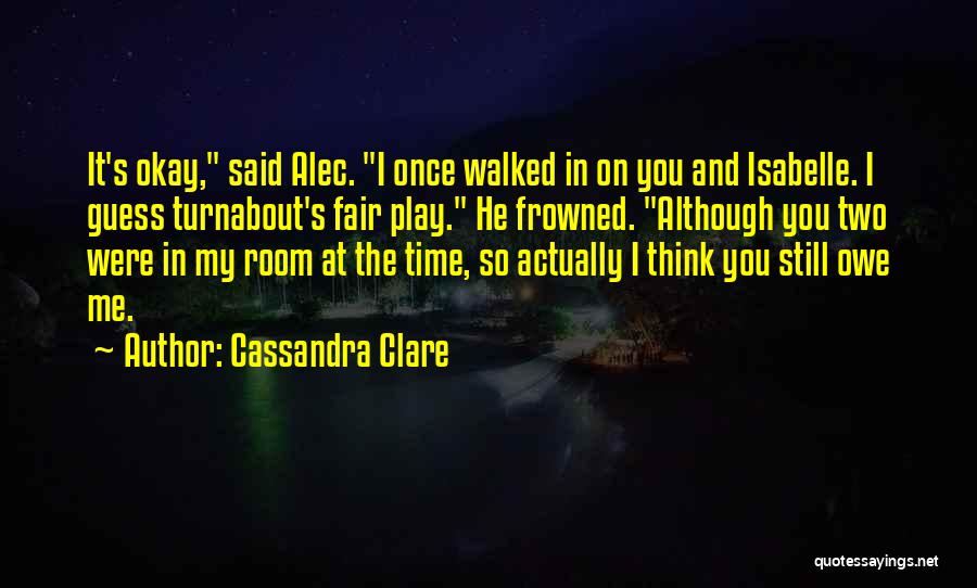 Cassandra Clare Quotes: It's Okay, Said Alec. I Once Walked In On You And Isabelle. I Guess Turnabout's Fair Play. He Frowned. Although