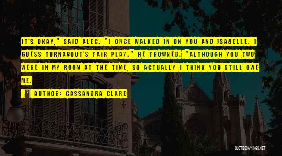 Cassandra Clare Quotes: It's Okay, Said Alec. I Once Walked In On You And Isabelle. I Guess Turnabout's Fair Play. He Frowned. Although