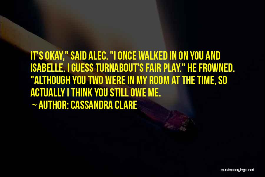 Cassandra Clare Quotes: It's Okay, Said Alec. I Once Walked In On You And Isabelle. I Guess Turnabout's Fair Play. He Frowned. Although