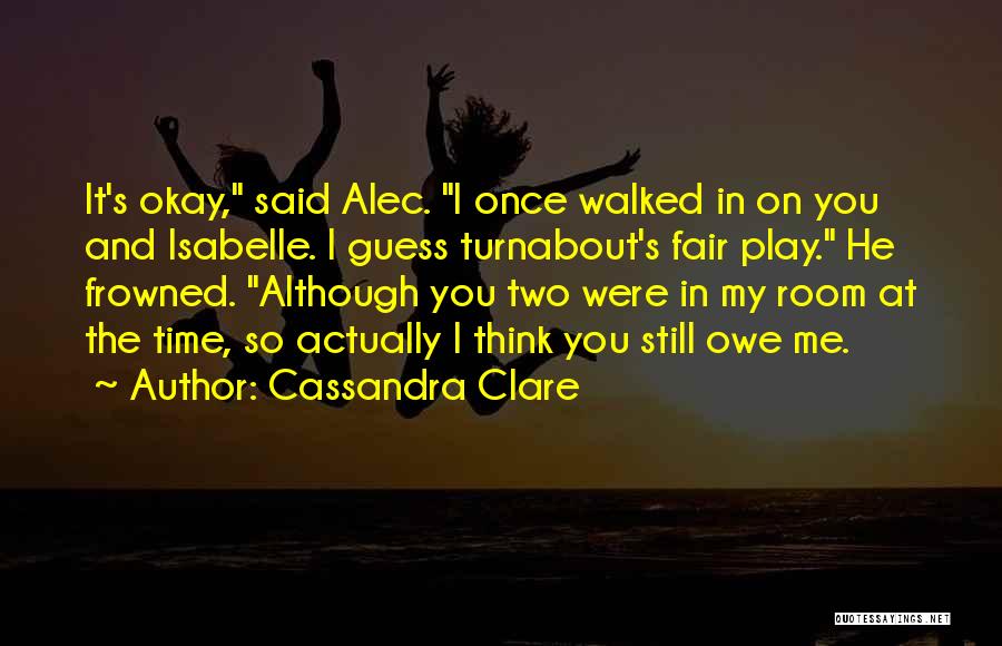 Cassandra Clare Quotes: It's Okay, Said Alec. I Once Walked In On You And Isabelle. I Guess Turnabout's Fair Play. He Frowned. Although