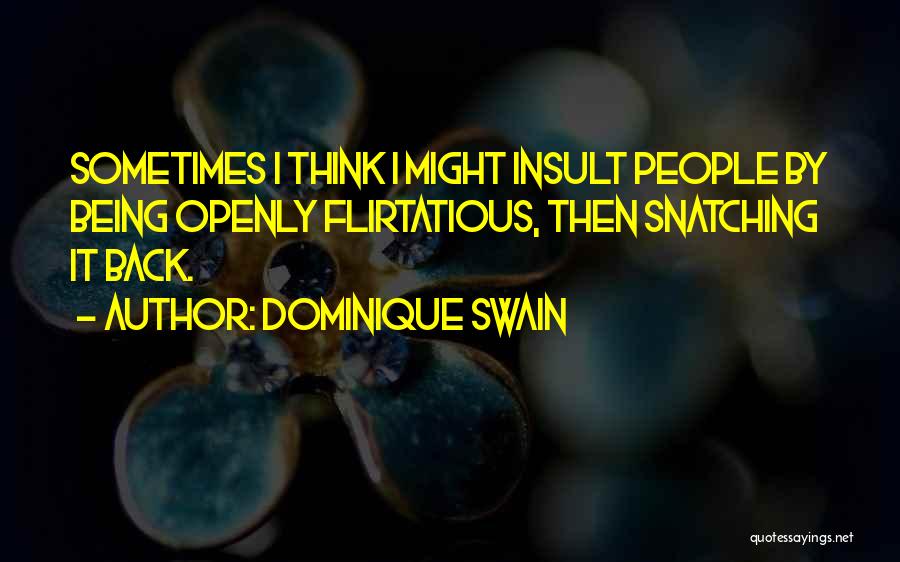 Dominique Swain Quotes: Sometimes I Think I Might Insult People By Being Openly Flirtatious, Then Snatching It Back.