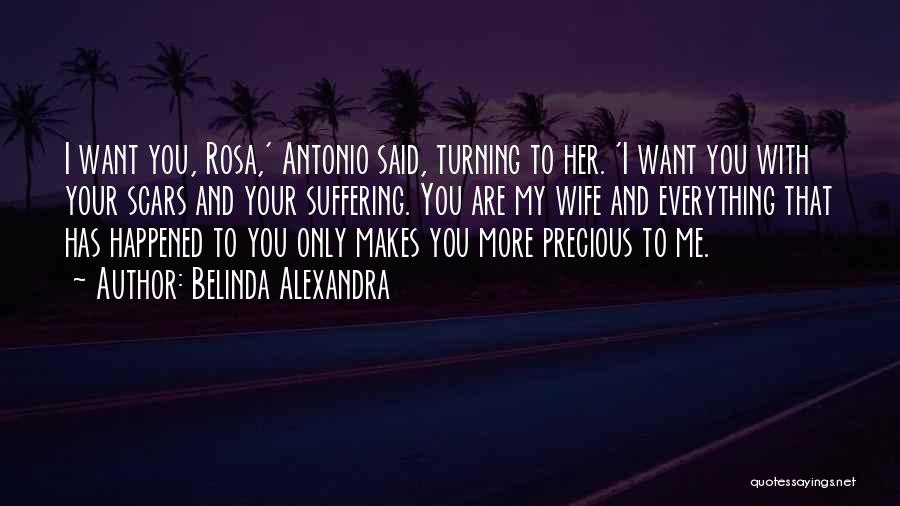 Belinda Alexandra Quotes: I Want You, Rosa,' Antonio Said, Turning To Her. 'i Want You With Your Scars And Your Suffering. You Are