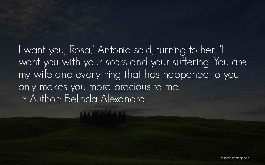 Belinda Alexandra Quotes: I Want You, Rosa,' Antonio Said, Turning To Her. 'i Want You With Your Scars And Your Suffering. You Are
