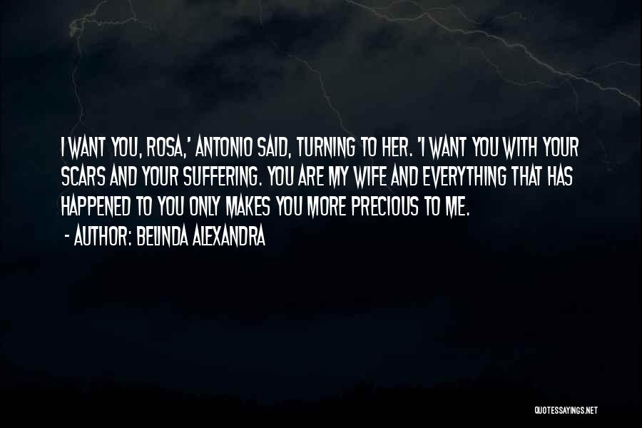 Belinda Alexandra Quotes: I Want You, Rosa,' Antonio Said, Turning To Her. 'i Want You With Your Scars And Your Suffering. You Are