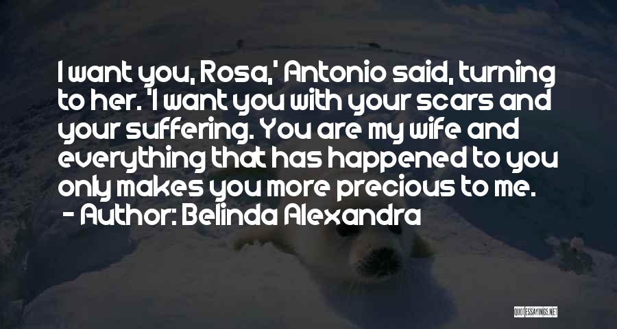 Belinda Alexandra Quotes: I Want You, Rosa,' Antonio Said, Turning To Her. 'i Want You With Your Scars And Your Suffering. You Are