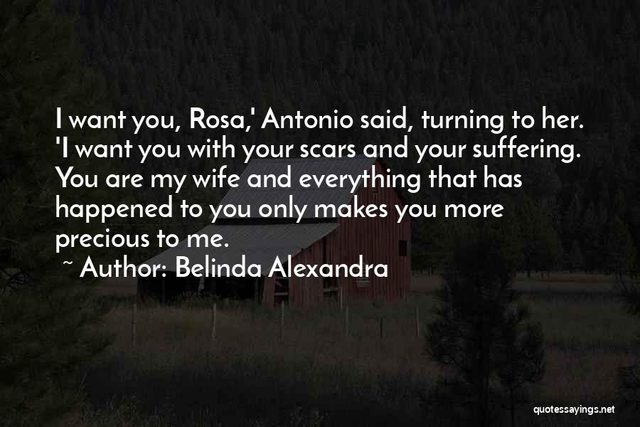 Belinda Alexandra Quotes: I Want You, Rosa,' Antonio Said, Turning To Her. 'i Want You With Your Scars And Your Suffering. You Are