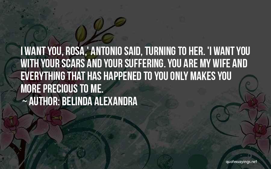 Belinda Alexandra Quotes: I Want You, Rosa,' Antonio Said, Turning To Her. 'i Want You With Your Scars And Your Suffering. You Are