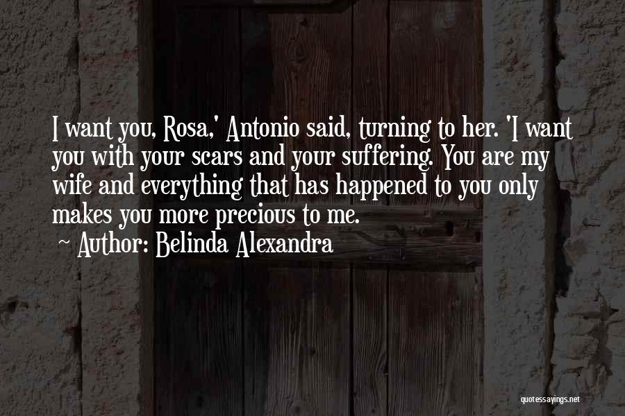 Belinda Alexandra Quotes: I Want You, Rosa,' Antonio Said, Turning To Her. 'i Want You With Your Scars And Your Suffering. You Are