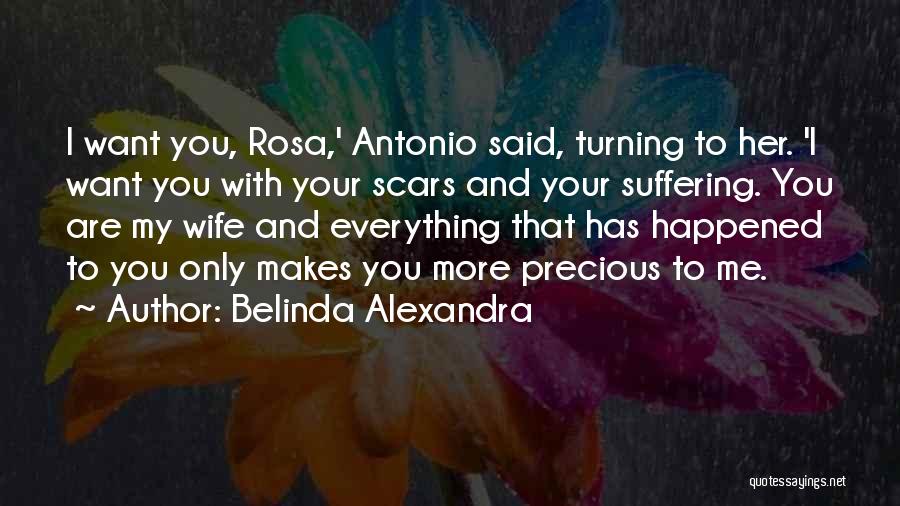 Belinda Alexandra Quotes: I Want You, Rosa,' Antonio Said, Turning To Her. 'i Want You With Your Scars And Your Suffering. You Are