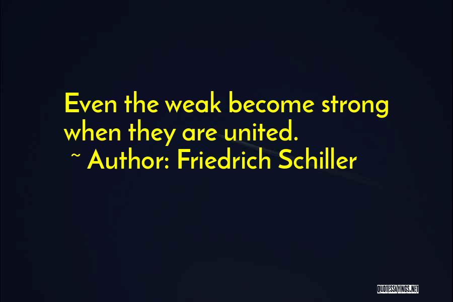 Friedrich Schiller Quotes: Even The Weak Become Strong When They Are United.