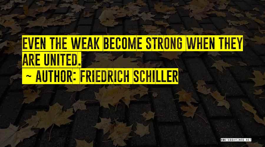 Friedrich Schiller Quotes: Even The Weak Become Strong When They Are United.