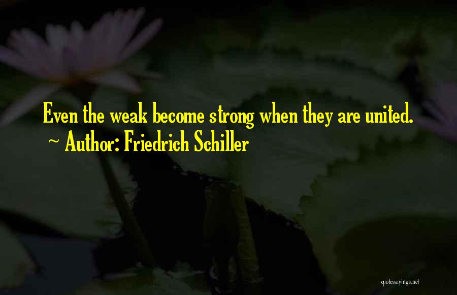 Friedrich Schiller Quotes: Even The Weak Become Strong When They Are United.