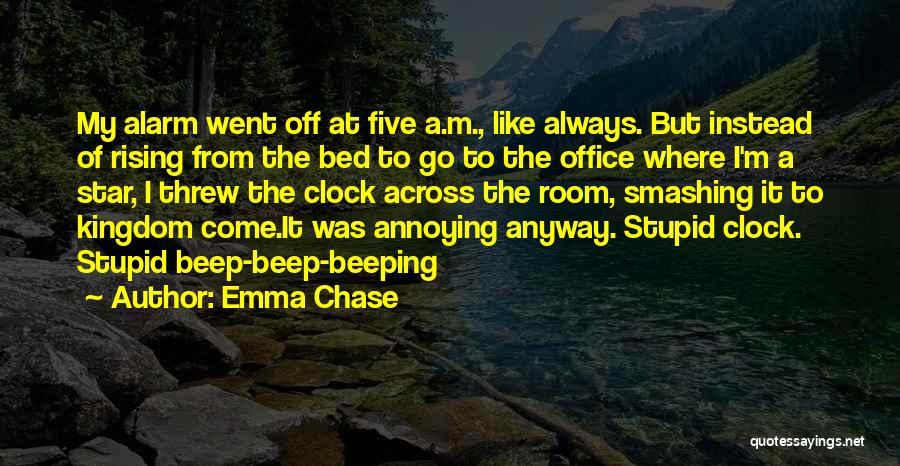 Emma Chase Quotes: My Alarm Went Off At Five A.m., Like Always. But Instead Of Rising From The Bed To Go To The