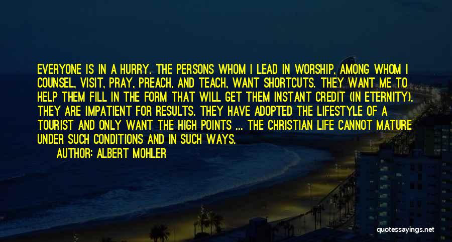 Albert Mohler Quotes: Everyone Is In A Hurry. The Persons Whom I Lead In Worship, Among Whom I Counsel, Visit, Pray, Preach, And