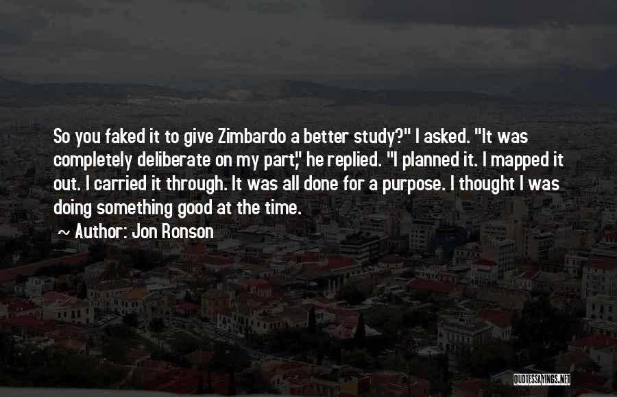 Jon Ronson Quotes: So You Faked It To Give Zimbardo A Better Study? I Asked. It Was Completely Deliberate On My Part, He