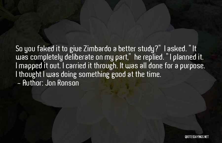 Jon Ronson Quotes: So You Faked It To Give Zimbardo A Better Study? I Asked. It Was Completely Deliberate On My Part, He