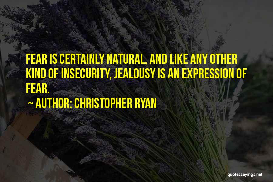 Christopher Ryan Quotes: Fear Is Certainly Natural, And Like Any Other Kind Of Insecurity, Jealousy Is An Expression Of Fear.