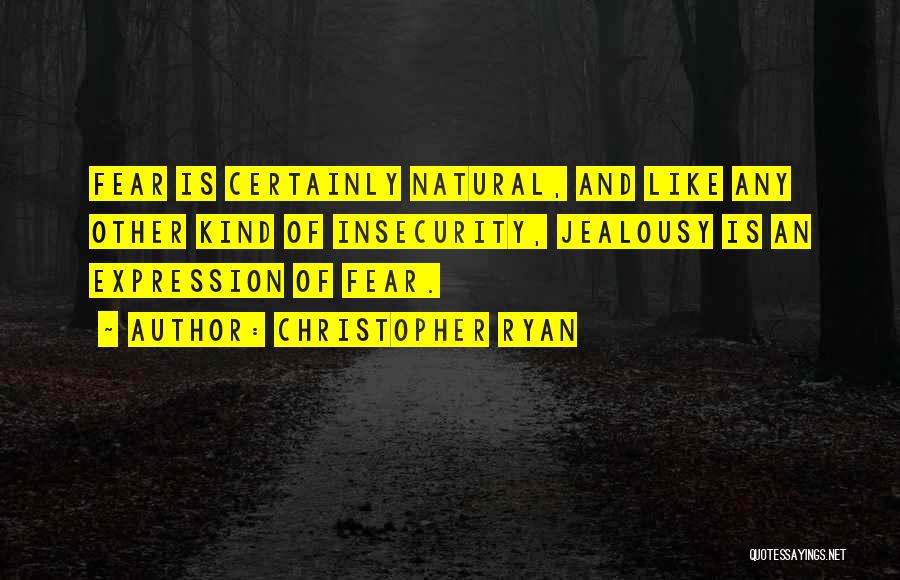 Christopher Ryan Quotes: Fear Is Certainly Natural, And Like Any Other Kind Of Insecurity, Jealousy Is An Expression Of Fear.