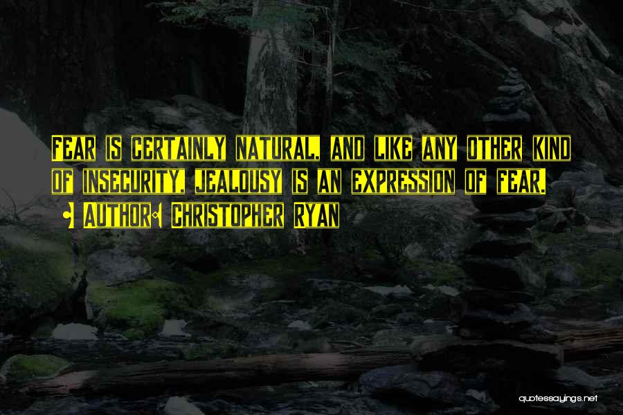 Christopher Ryan Quotes: Fear Is Certainly Natural, And Like Any Other Kind Of Insecurity, Jealousy Is An Expression Of Fear.