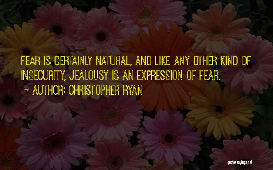 Christopher Ryan Quotes: Fear Is Certainly Natural, And Like Any Other Kind Of Insecurity, Jealousy Is An Expression Of Fear.