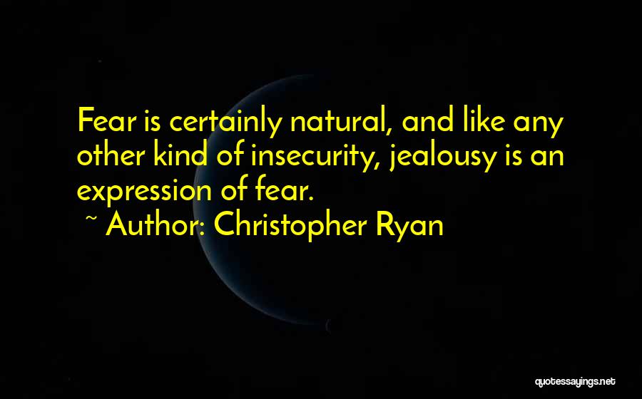 Christopher Ryan Quotes: Fear Is Certainly Natural, And Like Any Other Kind Of Insecurity, Jealousy Is An Expression Of Fear.