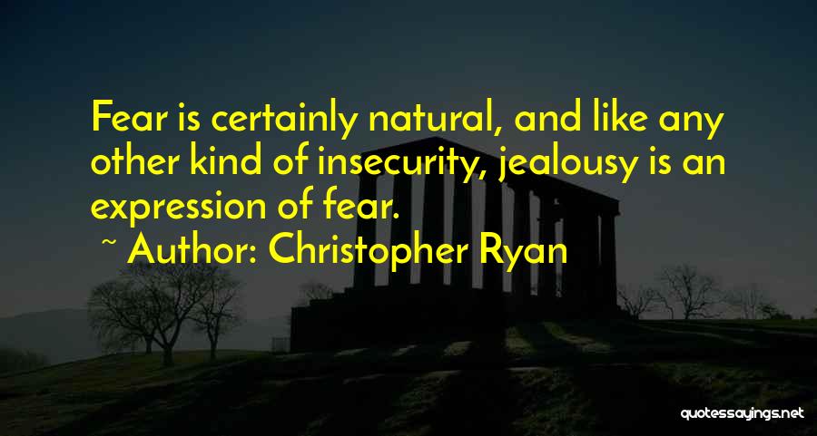 Christopher Ryan Quotes: Fear Is Certainly Natural, And Like Any Other Kind Of Insecurity, Jealousy Is An Expression Of Fear.