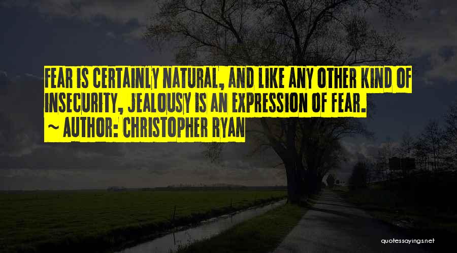 Christopher Ryan Quotes: Fear Is Certainly Natural, And Like Any Other Kind Of Insecurity, Jealousy Is An Expression Of Fear.