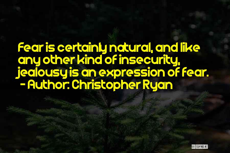 Christopher Ryan Quotes: Fear Is Certainly Natural, And Like Any Other Kind Of Insecurity, Jealousy Is An Expression Of Fear.