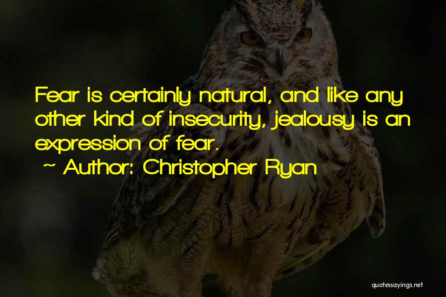 Christopher Ryan Quotes: Fear Is Certainly Natural, And Like Any Other Kind Of Insecurity, Jealousy Is An Expression Of Fear.