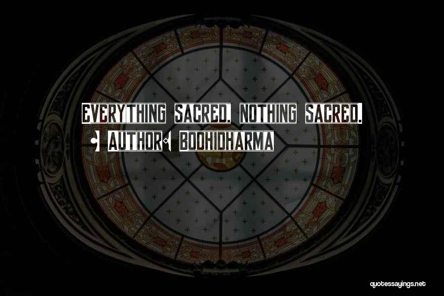 Bodhidharma Quotes: Everything Sacred, Nothing Sacred.