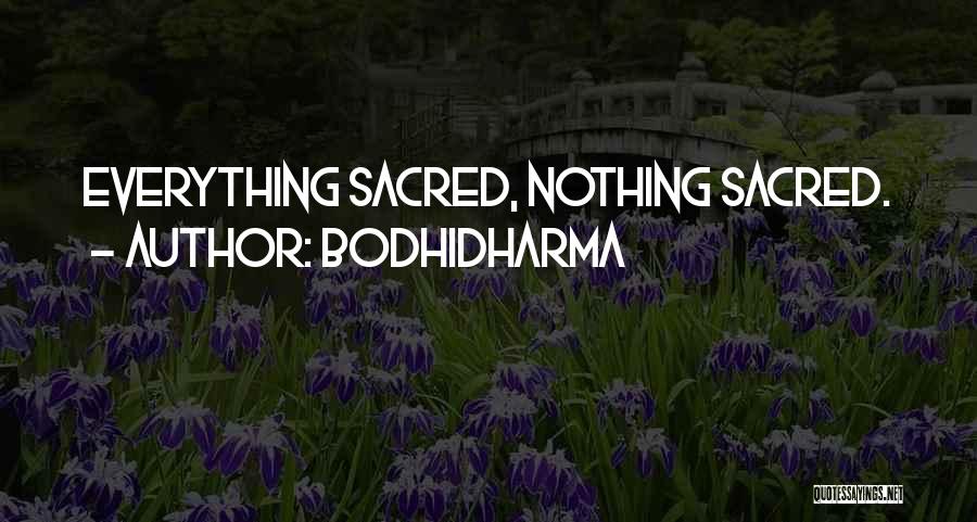 Bodhidharma Quotes: Everything Sacred, Nothing Sacred.