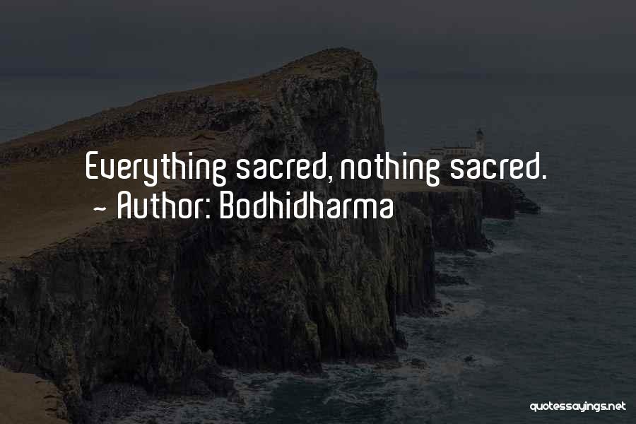 Bodhidharma Quotes: Everything Sacred, Nothing Sacred.