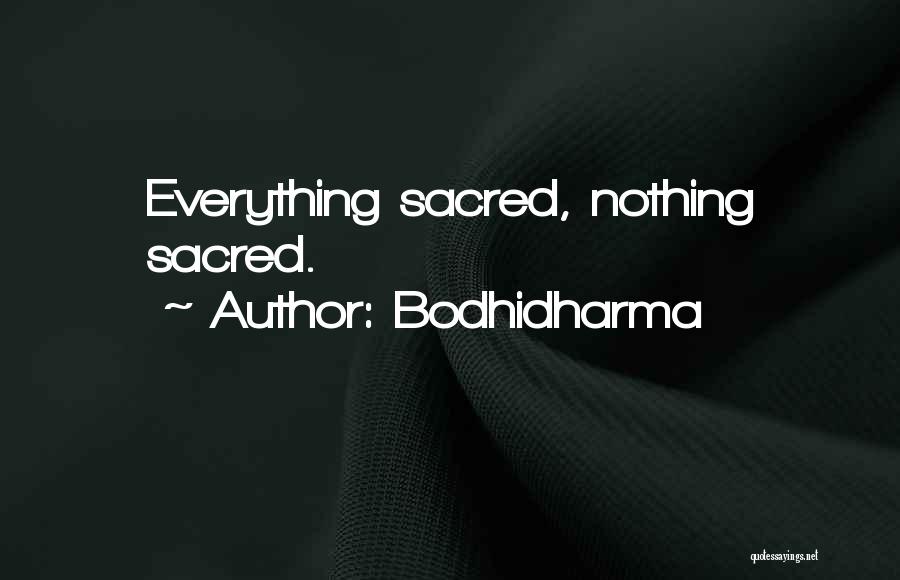 Bodhidharma Quotes: Everything Sacred, Nothing Sacred.