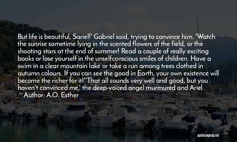 A.O. Esther Quotes: But Life Is Beautiful, Sariel!' Gabriel Said, Trying To Convince Him. 'watch The Sunrise Sometime Lying In The Scented Flowers