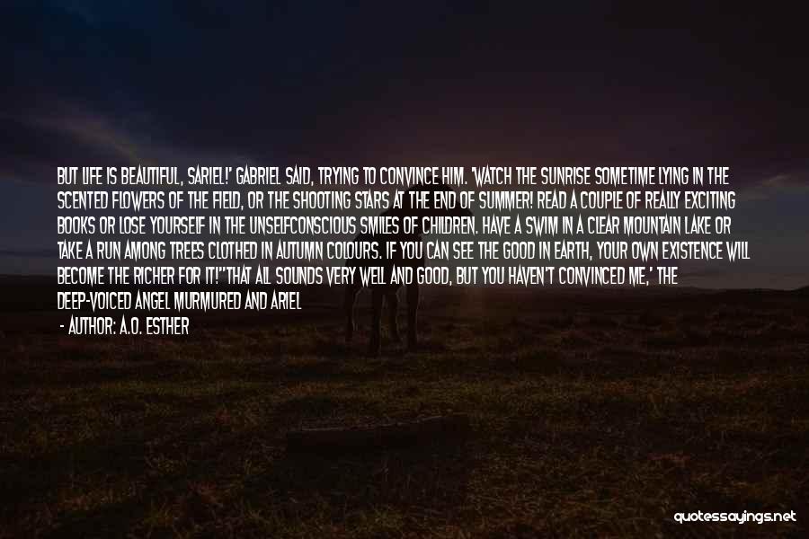 A.O. Esther Quotes: But Life Is Beautiful, Sariel!' Gabriel Said, Trying To Convince Him. 'watch The Sunrise Sometime Lying In The Scented Flowers