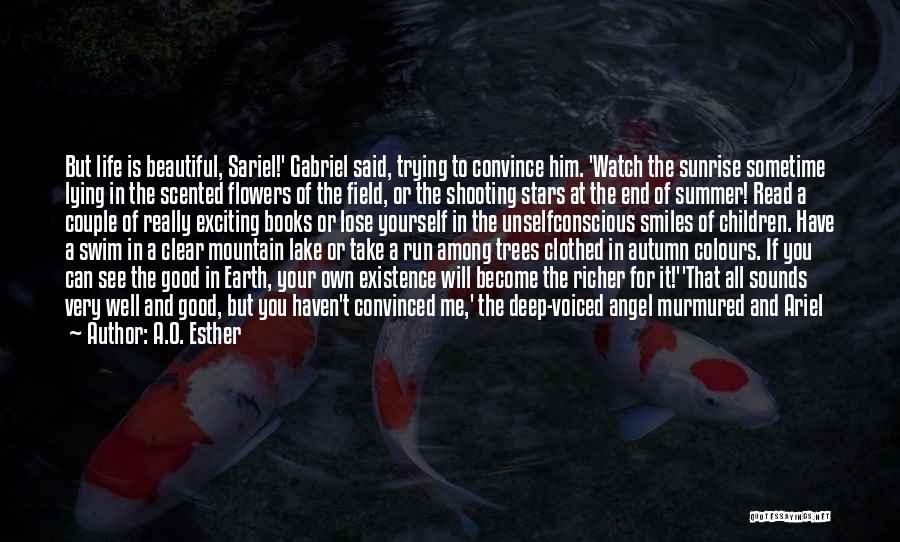 A.O. Esther Quotes: But Life Is Beautiful, Sariel!' Gabriel Said, Trying To Convince Him. 'watch The Sunrise Sometime Lying In The Scented Flowers