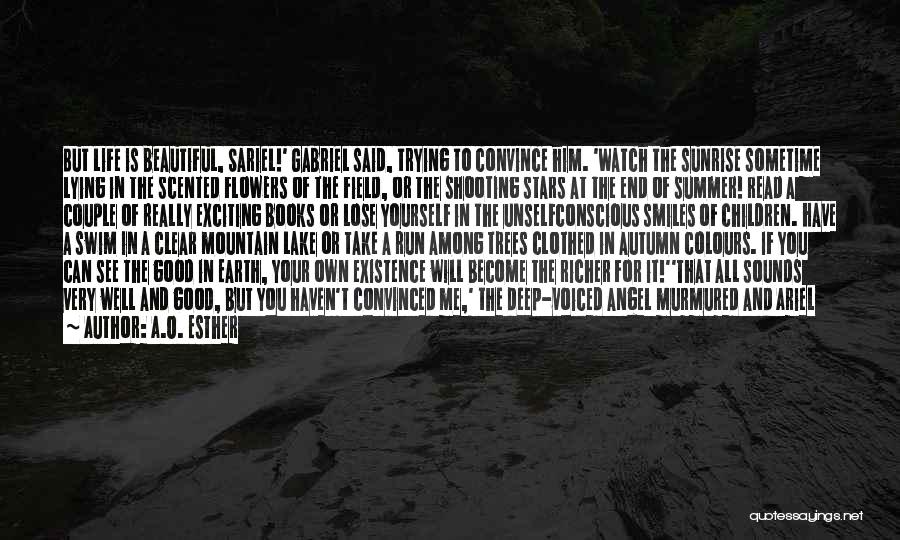 A.O. Esther Quotes: But Life Is Beautiful, Sariel!' Gabriel Said, Trying To Convince Him. 'watch The Sunrise Sometime Lying In The Scented Flowers