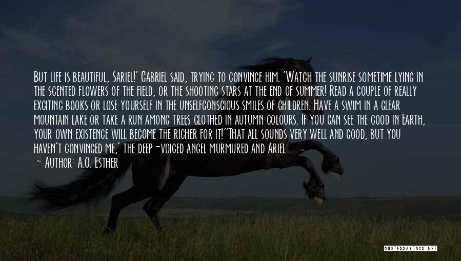A.O. Esther Quotes: But Life Is Beautiful, Sariel!' Gabriel Said, Trying To Convince Him. 'watch The Sunrise Sometime Lying In The Scented Flowers