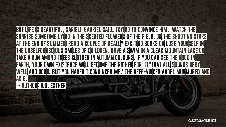 A.O. Esther Quotes: But Life Is Beautiful, Sariel!' Gabriel Said, Trying To Convince Him. 'watch The Sunrise Sometime Lying In The Scented Flowers