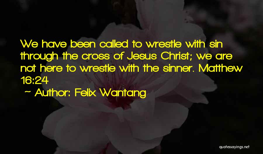 Felix Wantang Quotes: We Have Been Called To Wrestle With Sin Through The Cross Of Jesus Christ; We Are Not Here To Wrestle