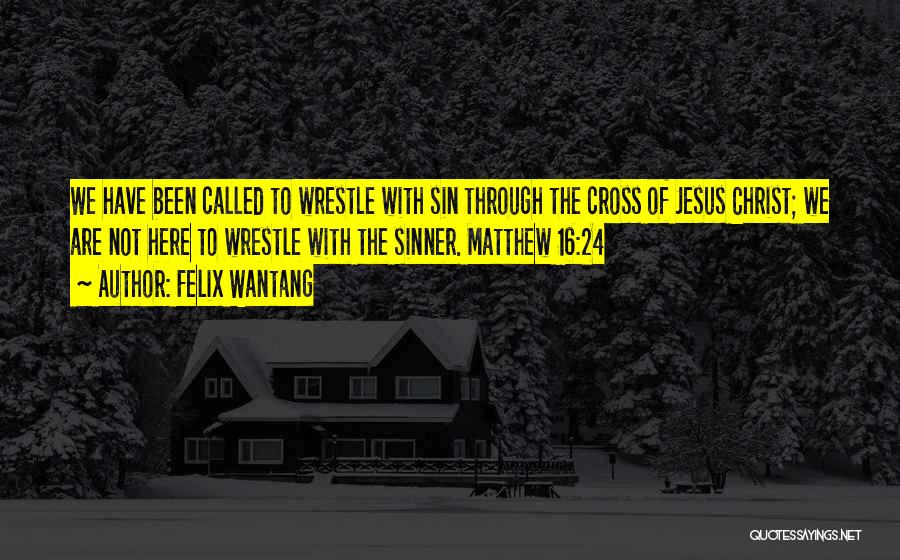 Felix Wantang Quotes: We Have Been Called To Wrestle With Sin Through The Cross Of Jesus Christ; We Are Not Here To Wrestle