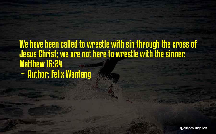 Felix Wantang Quotes: We Have Been Called To Wrestle With Sin Through The Cross Of Jesus Christ; We Are Not Here To Wrestle