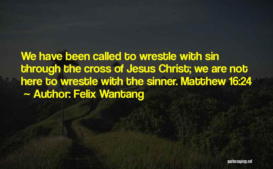 Felix Wantang Quotes: We Have Been Called To Wrestle With Sin Through The Cross Of Jesus Christ; We Are Not Here To Wrestle