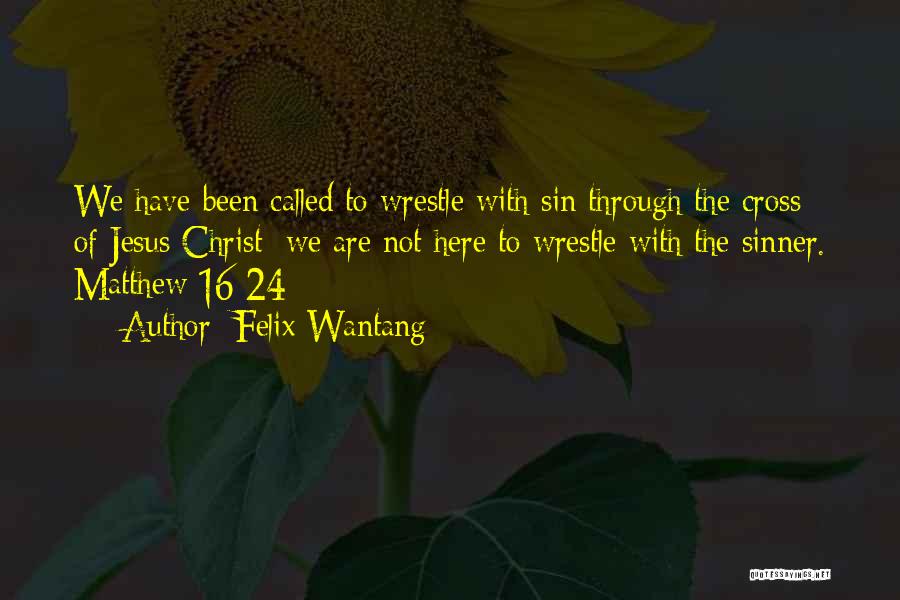 Felix Wantang Quotes: We Have Been Called To Wrestle With Sin Through The Cross Of Jesus Christ; We Are Not Here To Wrestle