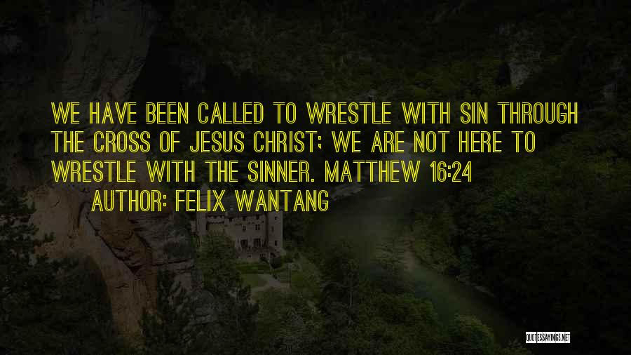 Felix Wantang Quotes: We Have Been Called To Wrestle With Sin Through The Cross Of Jesus Christ; We Are Not Here To Wrestle