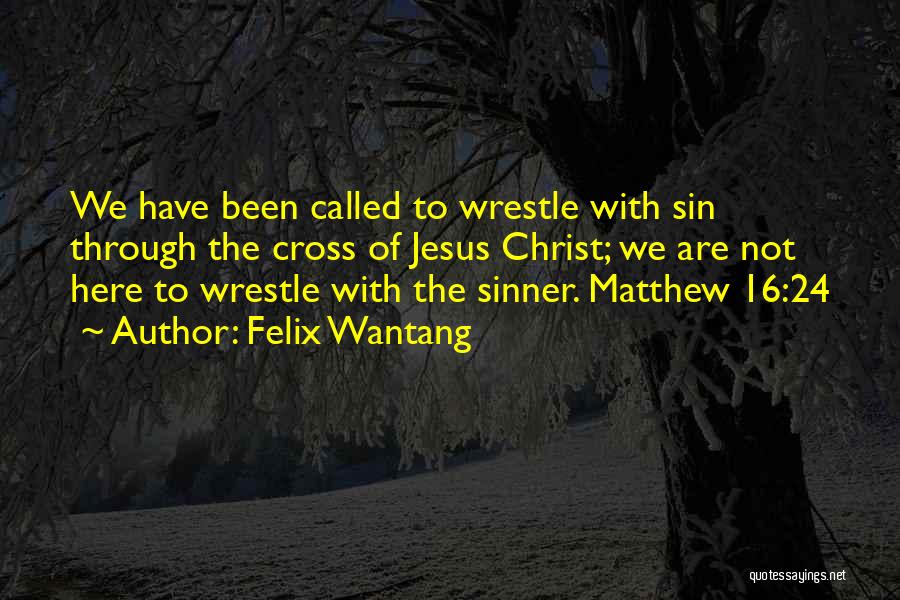 Felix Wantang Quotes: We Have Been Called To Wrestle With Sin Through The Cross Of Jesus Christ; We Are Not Here To Wrestle