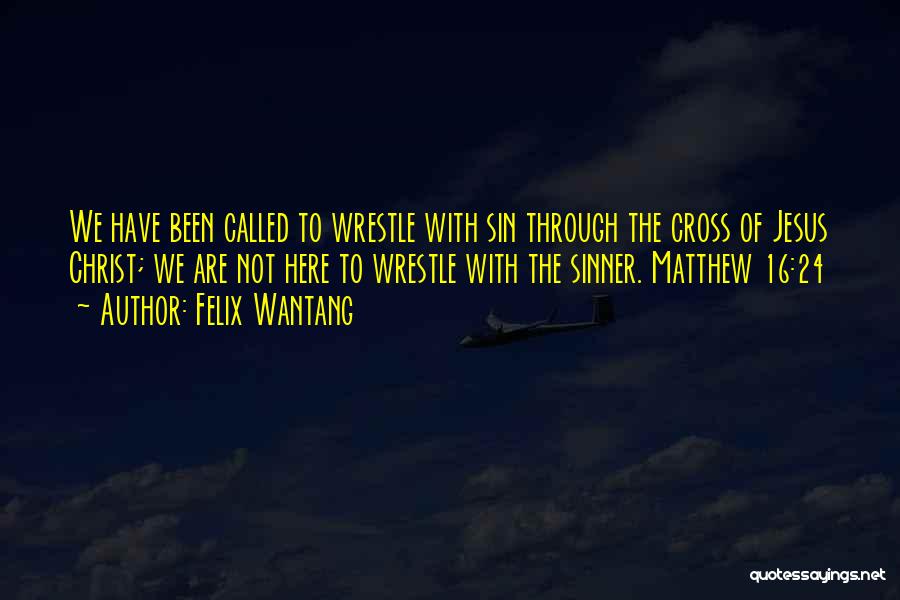 Felix Wantang Quotes: We Have Been Called To Wrestle With Sin Through The Cross Of Jesus Christ; We Are Not Here To Wrestle