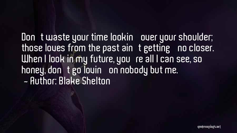 Blake Shelton Quotes: Don't Waste Your Time Lookin' Over Your Shoulder; Those Loves From The Past Ain't Getting' No Closer. When I Look